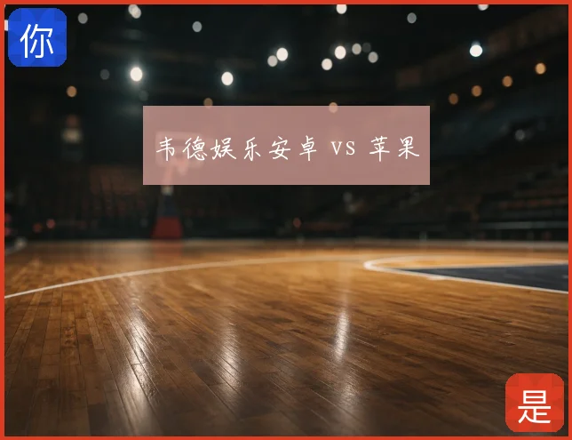 韦德娱乐安卓 vs 苹果