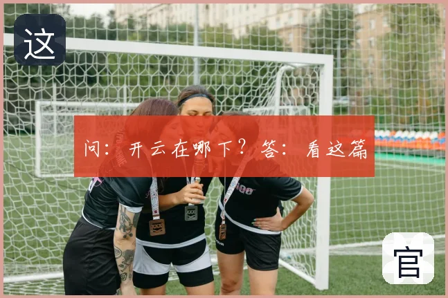 问：开云在哪下？答：看这篇