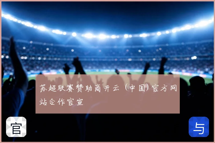 苏超联赛赞助商开云 (中国)官方网站合作官宣